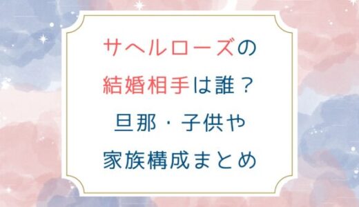 サヘルローズの結婚相手は誰？旦那子供や家族構成まとめ