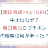 [飯田将成×SATORU]中止はなぜ？溝口勇児にブチギレの経緯は何があった？