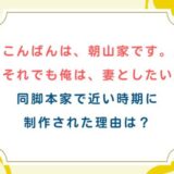 [こんばんは朝山家です]と[それでも俺は妻としたい]似た話で放送時期も近い理由