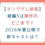 [キングダム映画]続編5は原作のどこまで？2026年夏公開で新キャストは？