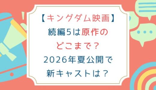 [キングダム映画]続編5は原作のどこまで？2026年夏公開で新キャストは？