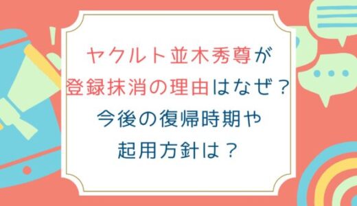 ヤクルト並木秀尊が登録抹消の理由はなぜ？今後の復帰時期や起用方針は？