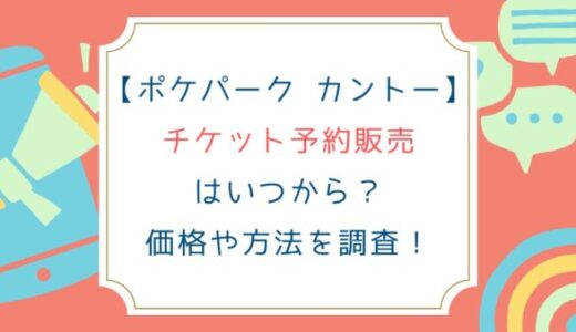 [ポケパーク カントー]チケット予約販売はいつから？価格や方法を調査！