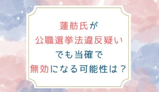蓮舫氏が公職選挙法違反疑いでも当確で無効になる可能性は？