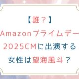 [誰？]Amazonプライムデー2025CMに出演する女性は望海風斗？