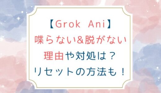 [Grok Ani]喋らない&脱がない理由や対処は？リセットの方法も！