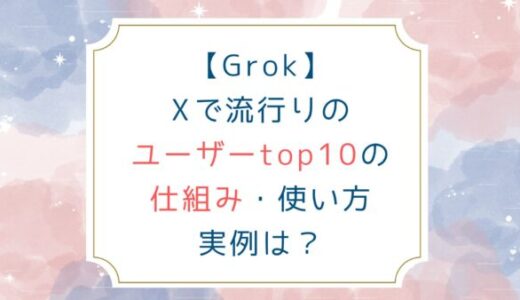 [Grok]Xで流行りのユーザーtop10の仕組み 使い方 実例は？