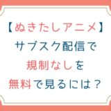 [ぬきたしアニメ]サブスク配信で規制なしを無料で見る方法は？
