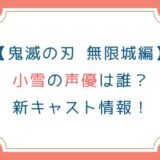 [鬼滅の刃 無限城編]小雪の声優は誰？新キャスト情報！