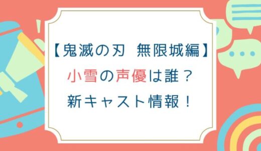 [鬼滅の刃 無限城編]小雪の声優は誰？新キャスト情報！