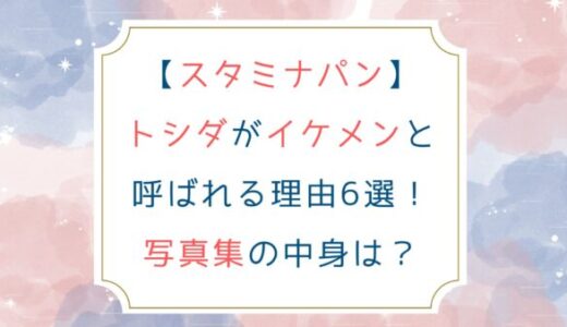 [スタミナパン]トシダがイケメンと呼ばれる理由6選！写真集の中身は？