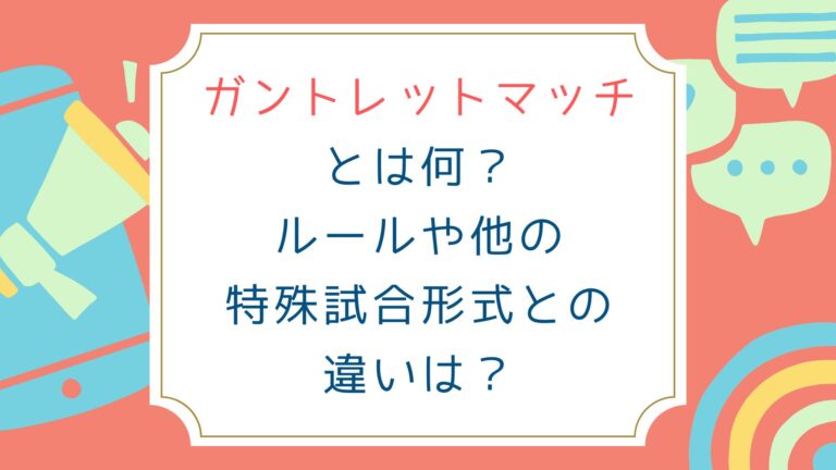 ガントレットマッチとは何？ルールや他の特殊試合形式との違いは？