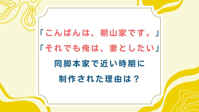 [こんばんは朝山家です]と[それでも俺は妻としたい]同脚本家で近い時期に制作された理由