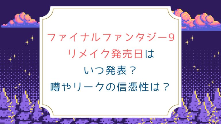 [ファイナルファンタジー9]リメイク発売日はいつ発表？噂やリークの信憑性は？