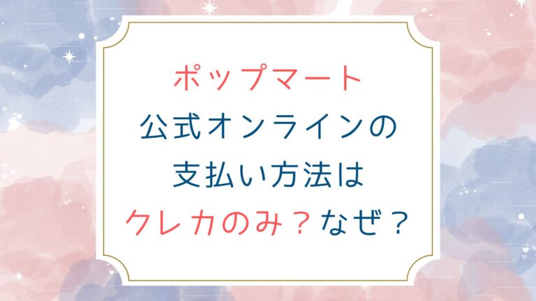 ポップマート公式オンラインの支払い方法はクレカのみ？なぜ？