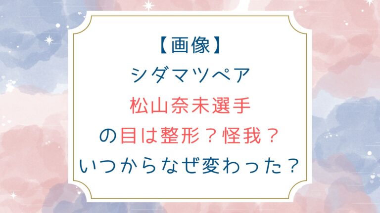 [画像]シダマツペア松山奈未選手の目は整形？怪我？いつからなぜ変わった？