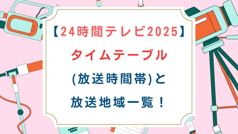 [24時間テレビ2025]タイムテーブル(放送時間帯)と放送地域一覧！