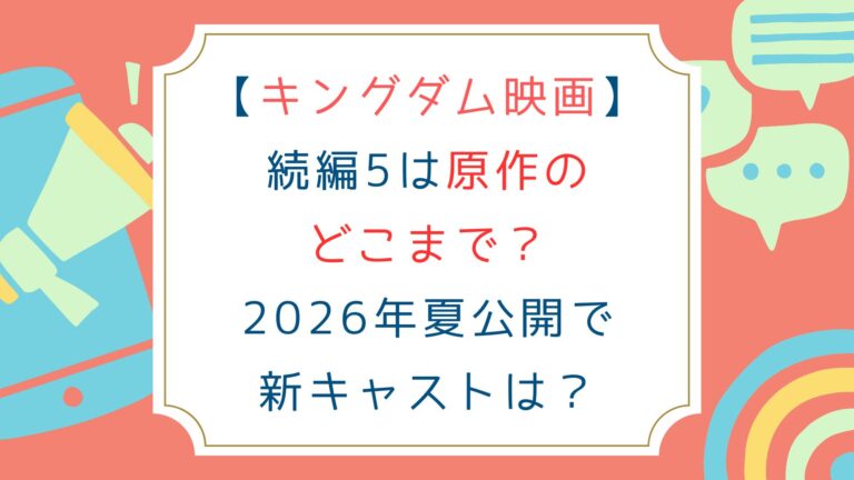 [キングダム映画]続編5は原作のどこまで？2026年夏公開でキャストは？