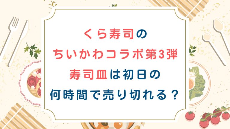 くら寿司のちいかわコラボ第3弾寿司皿は初日の何時間で売り切れる？