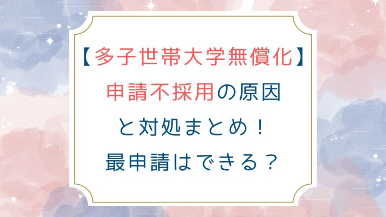 [多子世帯大学無償化]申請不採用の原因と対処まとめ！最申請はできる？