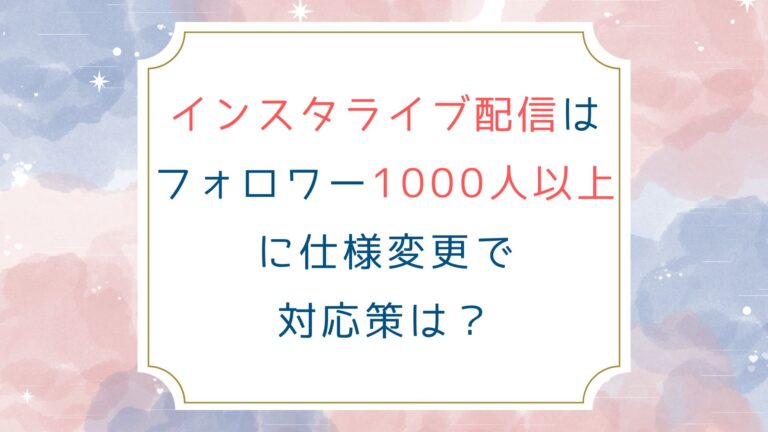 インスタライブ配信はフォロワー1000人以上に仕様変更で対応策は？