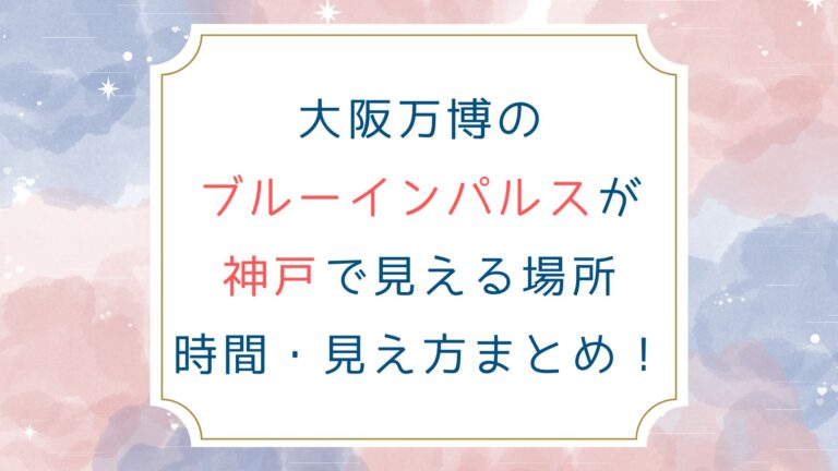 万博のブルーインパルスが神戸で見える場所 時間 見え方まとめ！