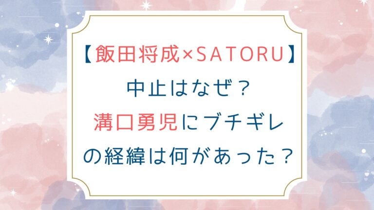 [飯田将成×SATORU]中止はなぜ？溝口勇児にブチギレの経緯は何があった？