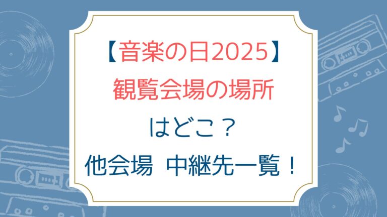 [音楽の日2025]観覧会場の場所はどこ？他会場 中継先一覧！