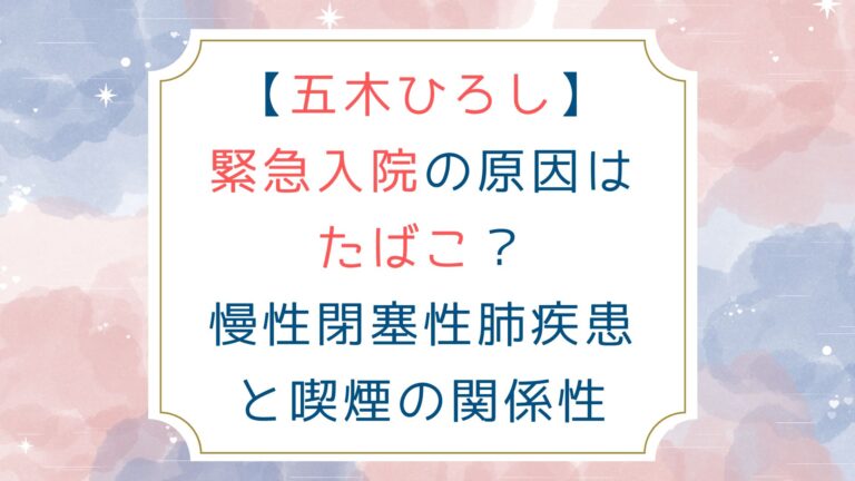 [五木ひろし]緊急入院の原因はたばこ？慢性閉塞性肺疾患と喫煙の関係性