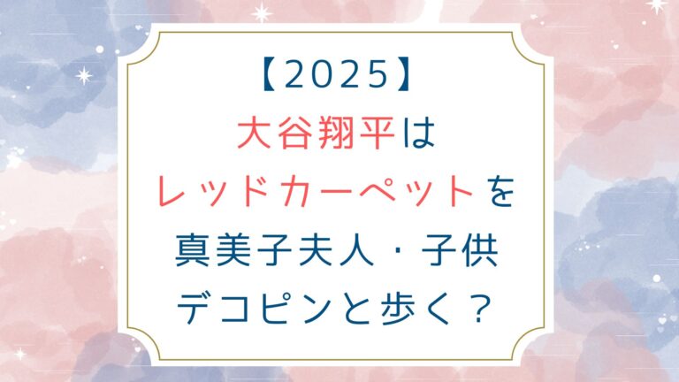 [2025]大谷翔平はレッドカーペットを真美子夫人 子供 デコピンと歩く？