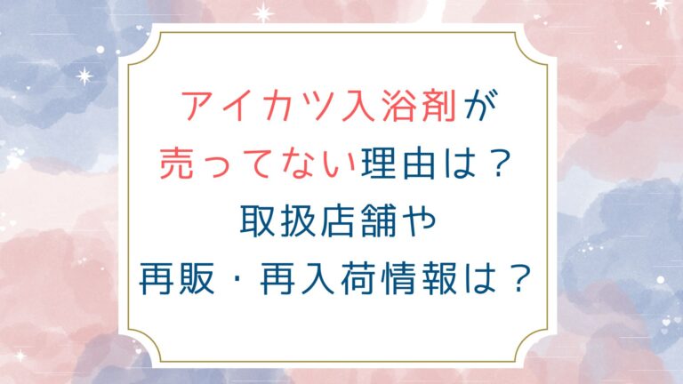 アイカツ入浴剤が売ってない理由は？取扱店舗や再販情報は？