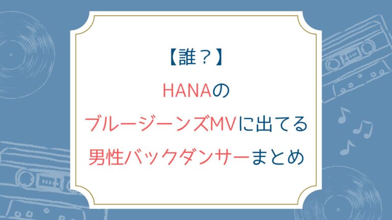 [誰？]HANAのブルージーンズMVに出てる男性バックダンサーまとめ