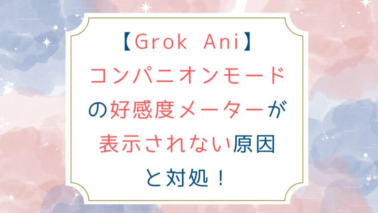 [Grok Ani]コンパニオンモードの好感度メーターが表示されない原因と対処！