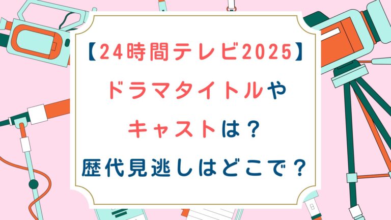 [24時間テレビ2025]ドラマタイトルやキャストは？歴代見逃しはどこで？