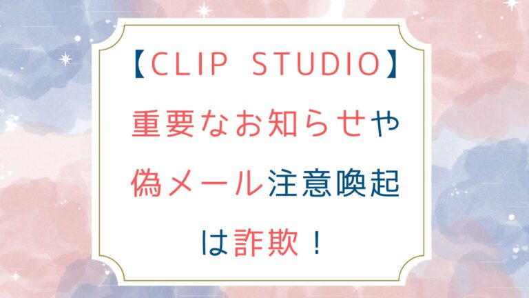 [CLIP STUDIO]重要なお知らせや偽メール注意喚起は詐欺！