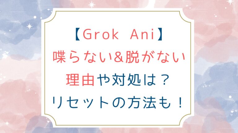 [Grok Ani]喋らない&脱がない理由や対処は？リセットの方法も！