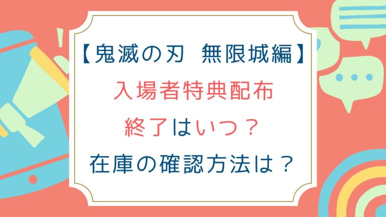 [鬼滅の刃 無限城編]入場者特典配布終了はいつ？在庫の確認方法は？