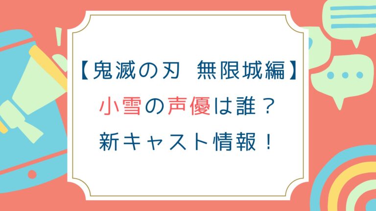 [鬼滅の刃 無限城編]小雪の声優は誰？新キャスト情報！