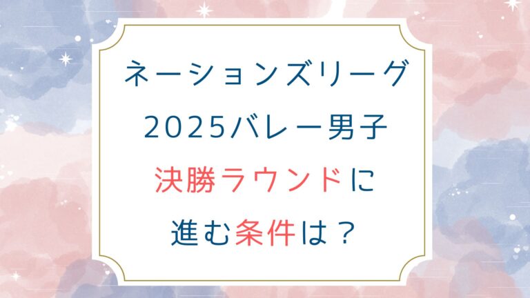 [ﾈｰｼｮﾝｽﾞﾘｰｸﾞ2025ﾊﾞﾚｰ男子]決勝ﾗｳﾝﾄﾞに進む条件は？