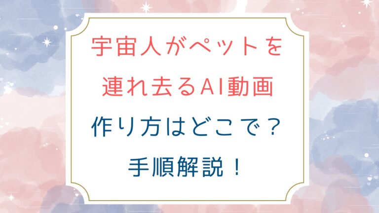 [宇宙人がペットを連れ去るAI動画]作り方はどこで？手順解説！