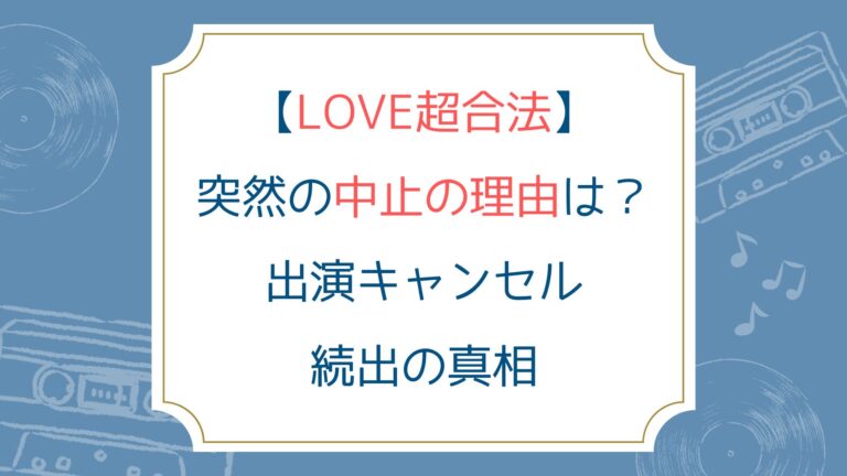 [LOVE超合法]突然の中止の理由は？出演キャンセル続出の真相
