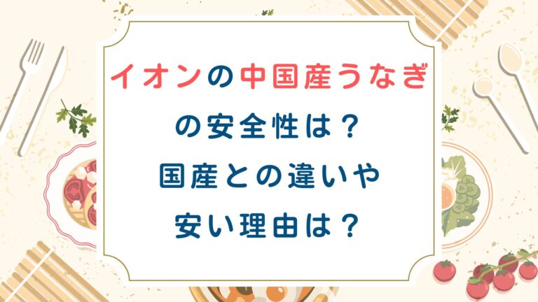イオンの中国産うなぎの安全性は？国産との違いや安い理由は？