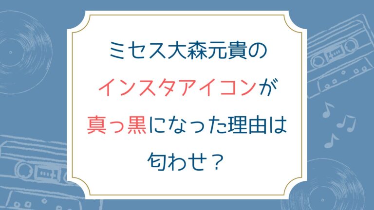ミセス大森元貴のインスタアイコンが真っ黒になった理由は匂わせ？