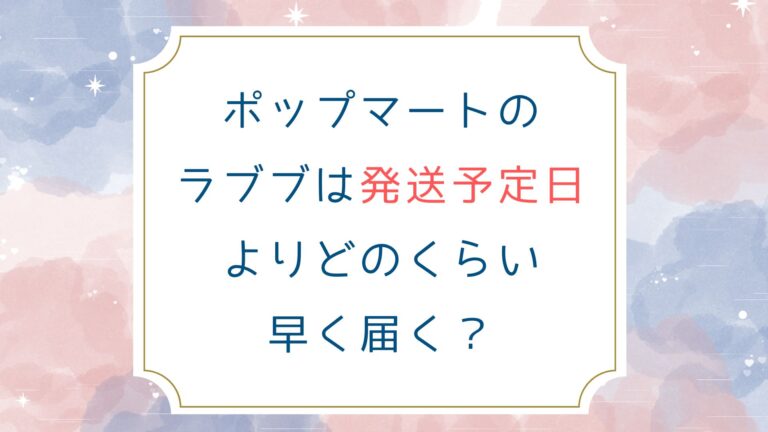 ポップマートのラブブは発送予定日よりどのくらい早く届く？